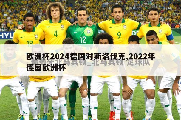 欧洲杯2024德国对斯洛伐克,2022年德国欧洲杯